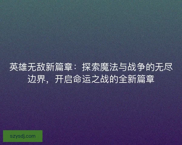 英雄无敌新篇章：探索魔法与战争的无尽边界，开启命运之战的全新篇章