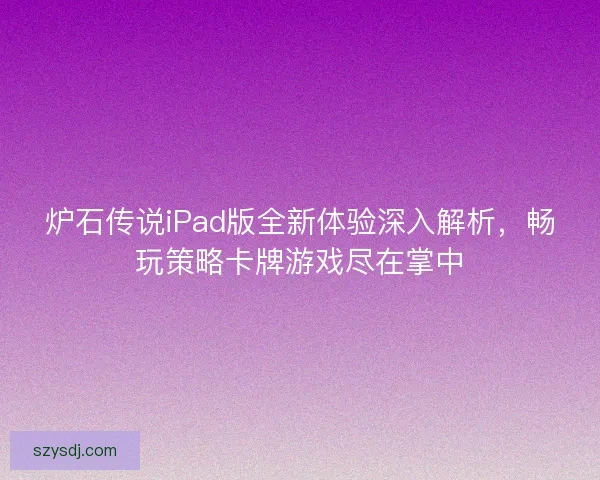 炉石传说iPad版全新体验深入解析，畅玩策略卡牌游戏尽在掌中