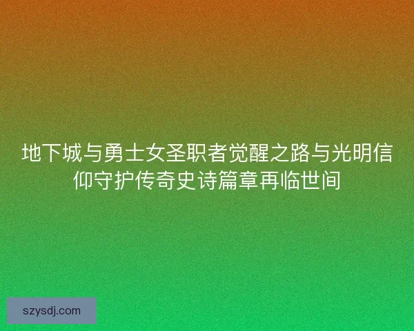 地下城与勇士女圣职者觉醒之路与光明信仰守护传奇史诗篇章再临世间